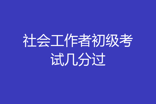 社会工作者初级考试几分过