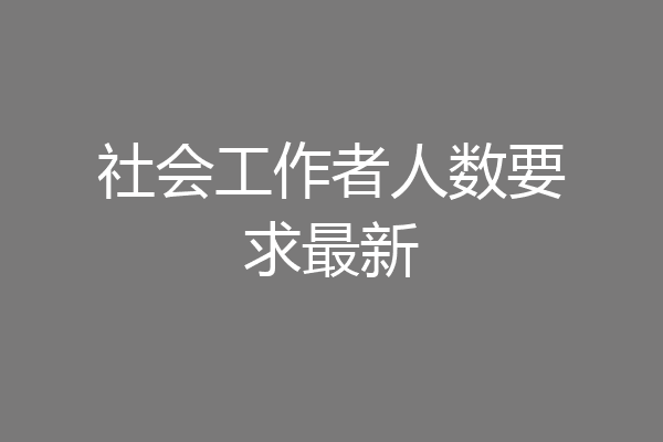 社会工作者人数要求最新