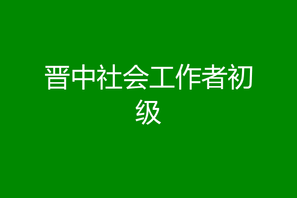 晋中社会工作者初级