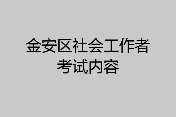金安区社会工作者考试内容