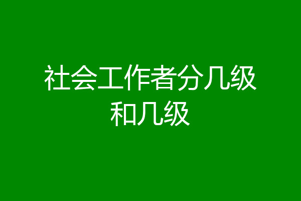 社会工作者分几级和几级