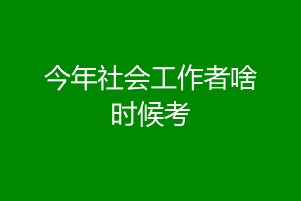 今年社会工作者啥时候考