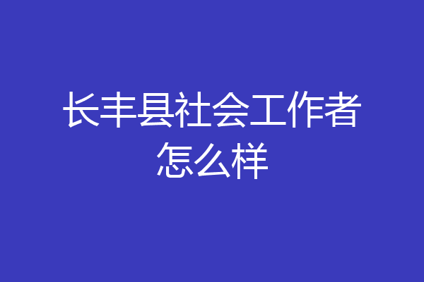 长丰县社会工作者怎么样