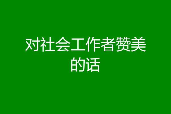 对社会工作者赞美的话