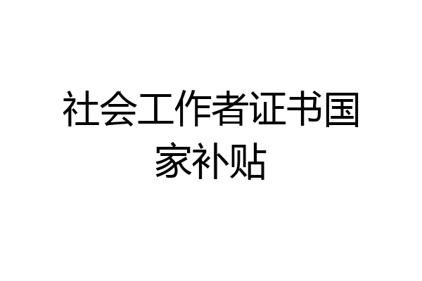 社会工作者证书国家补贴