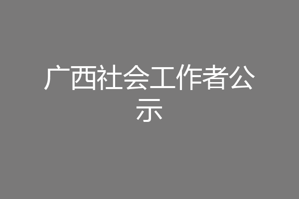 广西社会工作者公示