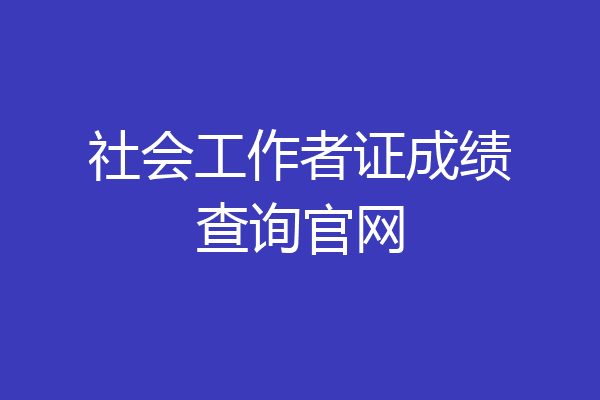 社会工作者证成绩查询官网