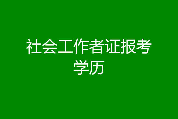 社会工作者证报考学历