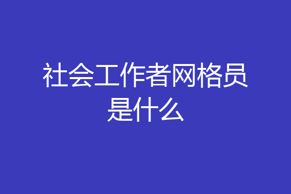 社会工作者网格员是什么