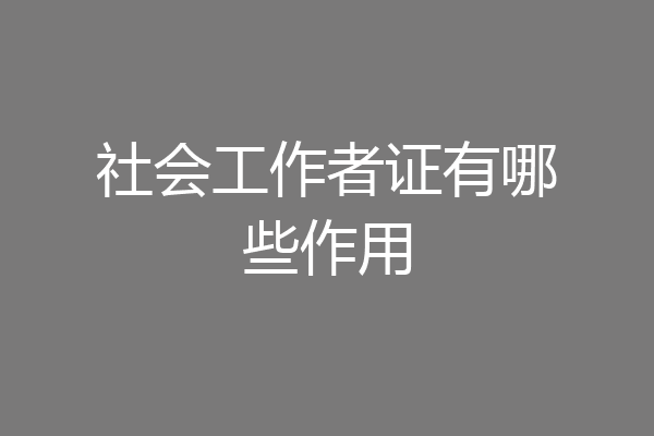社会工作者证有哪些作用