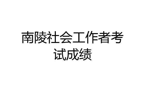 南陵社会工作者考试成绩