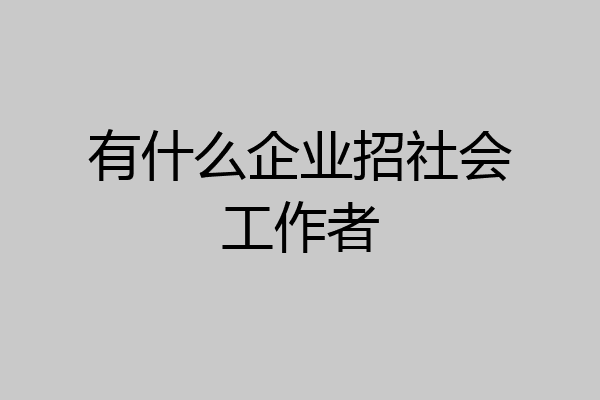 有什么企业招社会工作者
