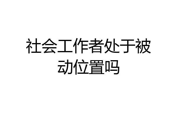 社会工作者处于被动位置吗