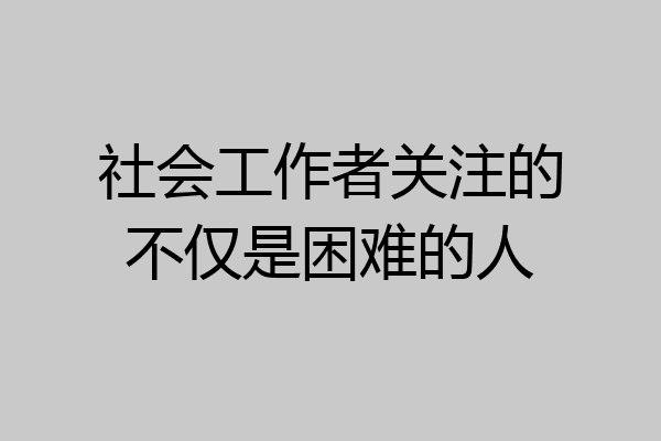 社会工作者关注的不仅是困难的人