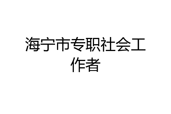 海宁市专职社会工作者