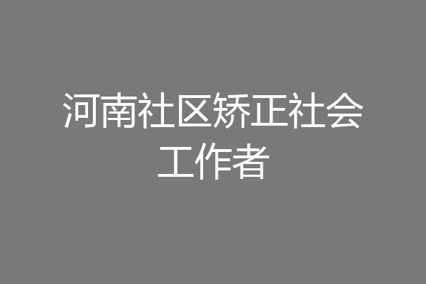 河南社区矫正社会工作者