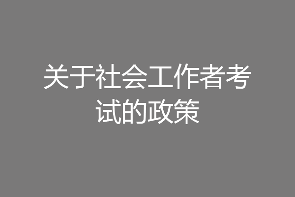 关于社会工作者考试的政策