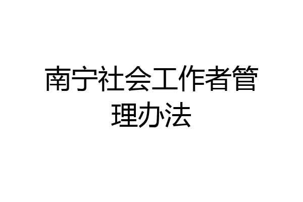 南宁社会工作者管理办法