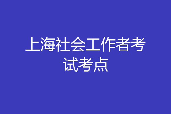 上海社会工作者考试考点