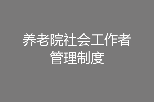 养老院社会工作者管理制度