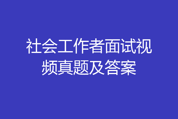 社会工作者面试视频真题及答案