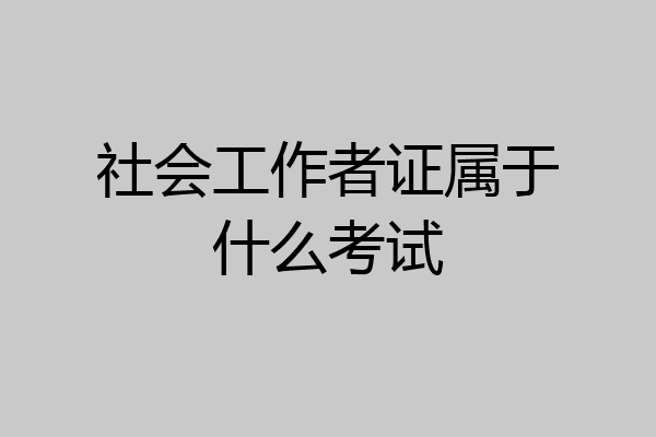 社会工作者证属于什么考试