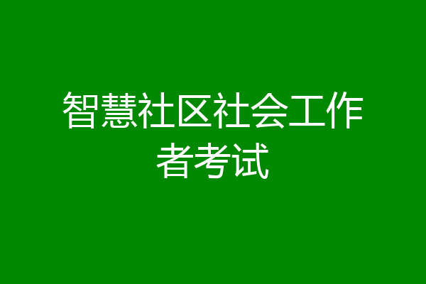 智慧社区社会工作者考试