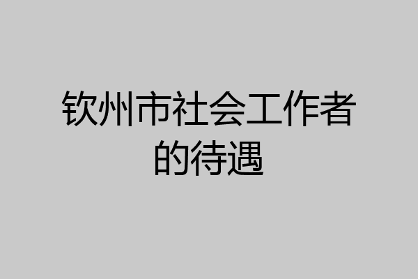 钦州市社会工作者的待遇