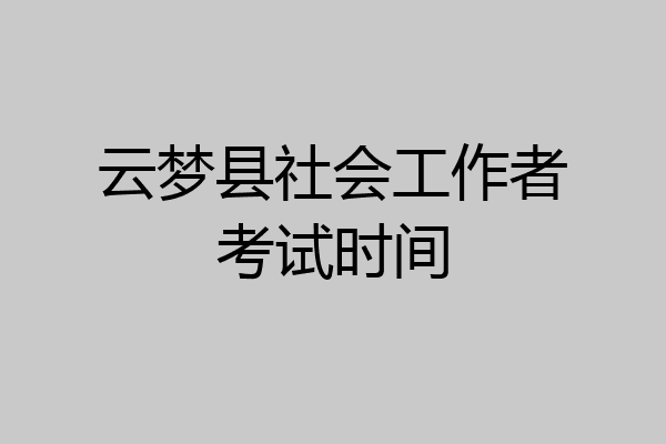 云梦县社会工作者考试时间