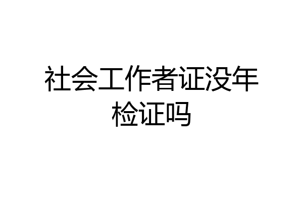 社会工作者证没年检证吗