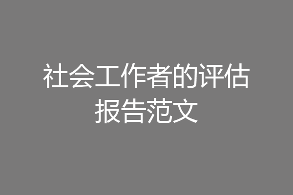 社会工作者的评估报告范文