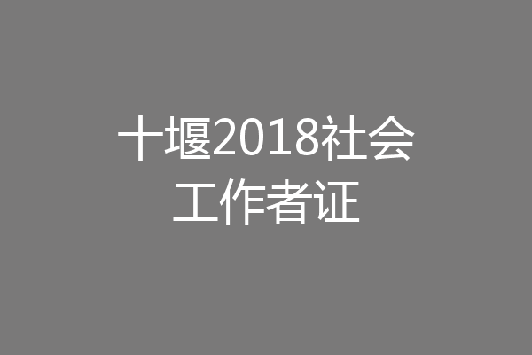 十堰2018社会工作者证