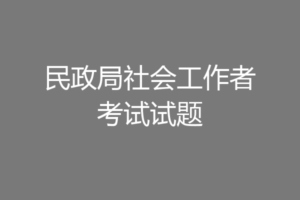 民政局社会工作者考试试题