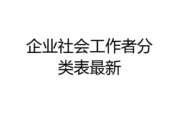 企业社会工作者分类表最新