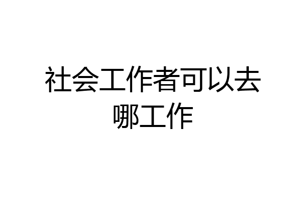 社会工作者可以去哪工作
