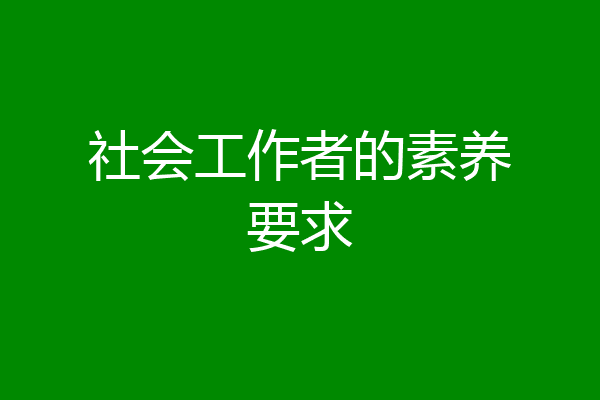 社会工作者的素养要求