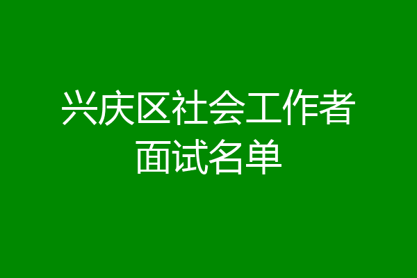 兴庆区社会工作者面试名单