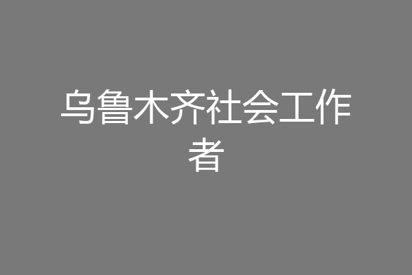 乌鲁木齐社会工作者