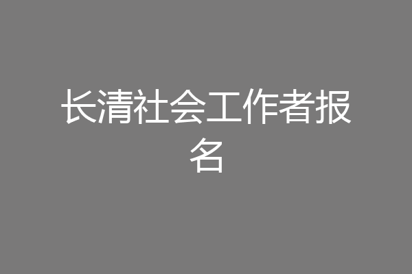 长清社会工作者报名