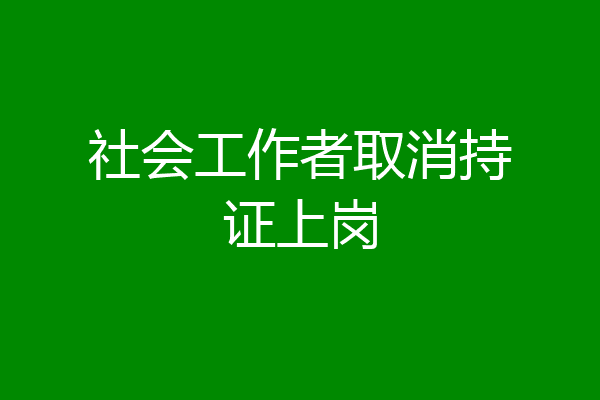 社会工作者取消持证上岗