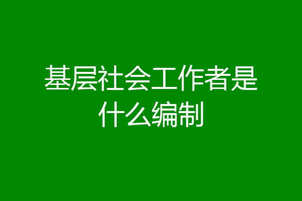 基层社会工作者是什么编制