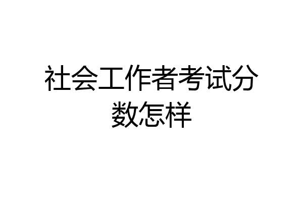 社会工作者考试分数怎样