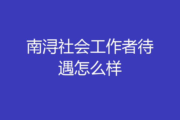 南浔社会工作者待遇怎么样