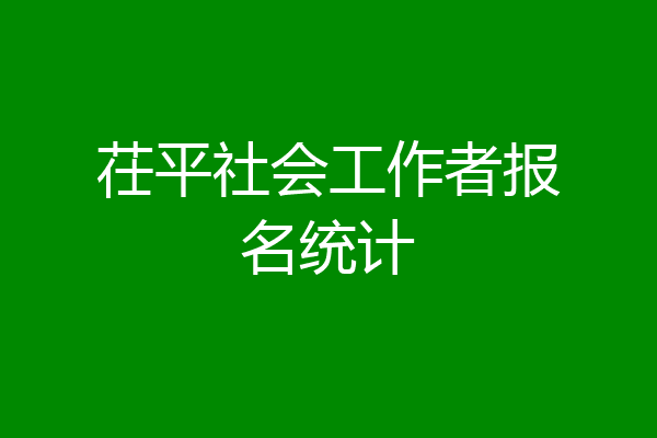 茌平社会工作者报名统计