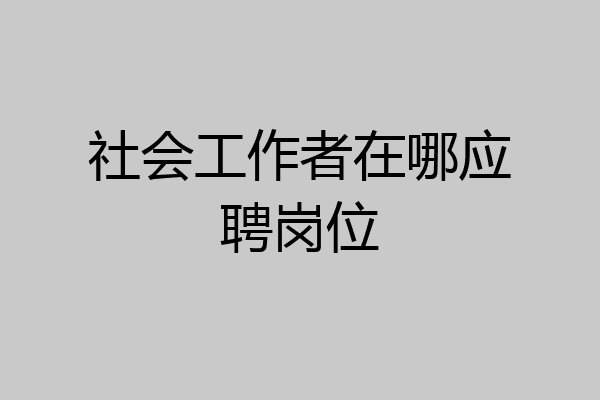 社会工作者在哪应聘岗位