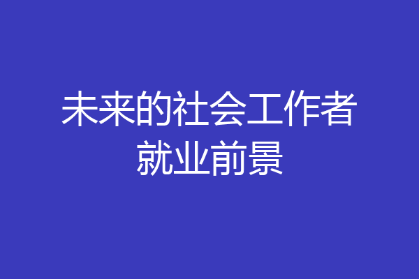 未来的社会工作者就业前景