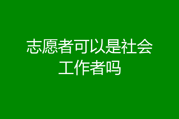 志愿者可以是社会工作者吗