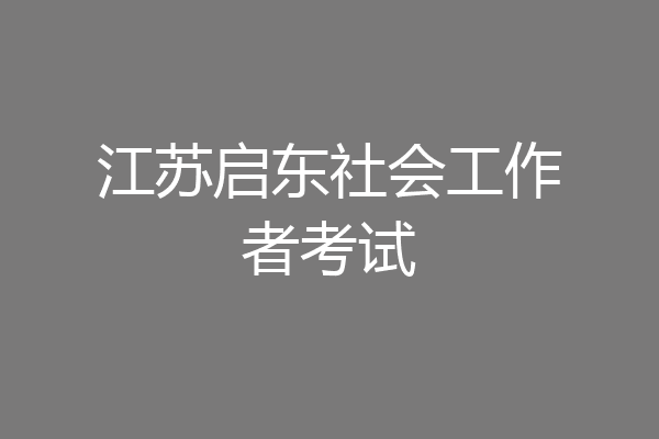 江苏启东社会工作者考试