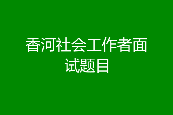 香河社会工作者面试题目