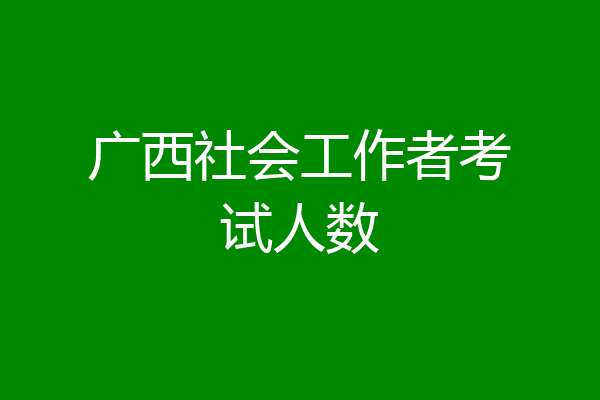 广西社会工作者考试人数